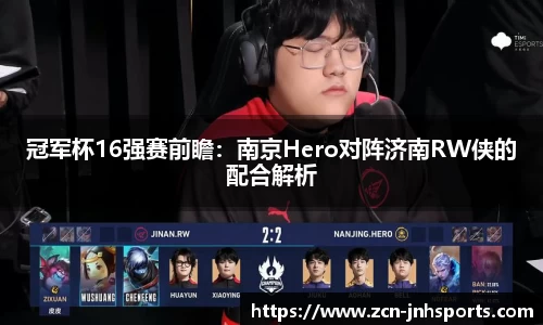 冠军杯16强赛前瞻：南京Hero对阵济南RW侠的配合解析